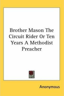 Brother Mason The Circuit Rider Or Ten Years A Methodist ...