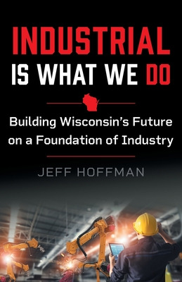 Libro Industrial Is What We Do: Building Wisconsin's Futu...