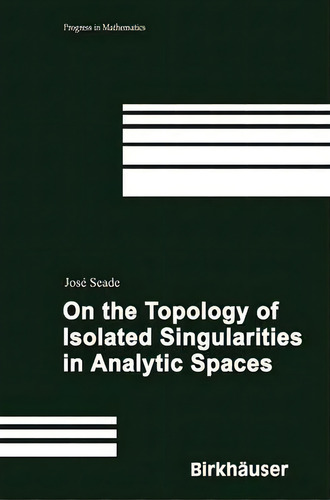 On The Topology Of Isolated Singularities In Analytic Spaces, De Jose Seade. Editorial Birkhauser Verlag Ag, Tapa Dura En Inglés