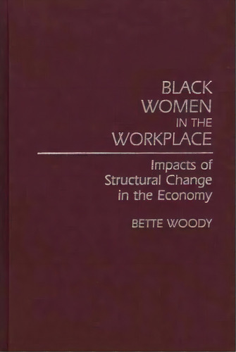 Black Women In The Workplace : Impacts Of Structural Change In The Economy, De Bette Woody. Editorial Abc-clio, Tapa Dura En Inglés