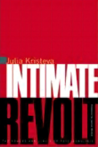 Intimate Revolt : The Powers And Limits Of Psychoanalysis, De Julia Kristeva. Editorial Columbia University Press, Tapa Blanda En Inglés