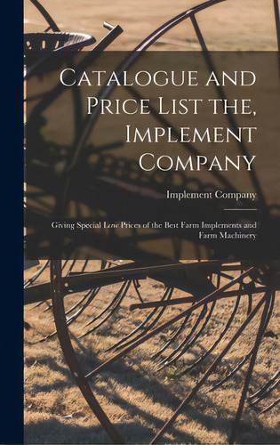 Catalogue And Price List The, Implement Company: Giving Special Low Prices Of The Best Farm Imple..., De Implement Company. Editorial Legare Street Pr, Tapa Dura En Inglés