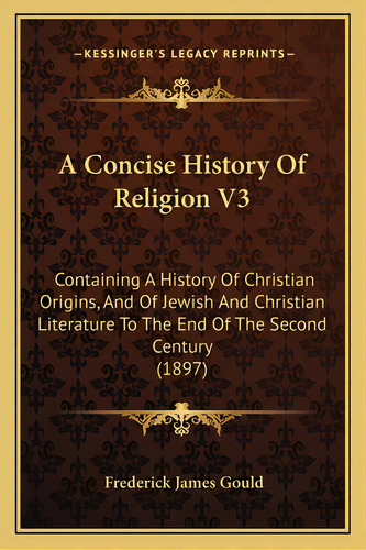 A Concise History Of Religion V3: Containing A History Of Christian Origins, And Of Jewish And Ch..., De Gould, Frederick James. Editorial Kessinger Pub Llc, Tapa Blanda En Inglés