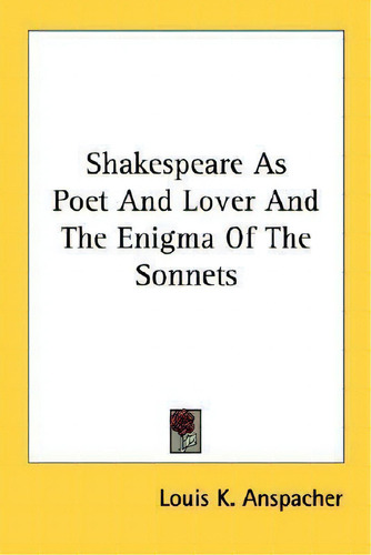Shakespeare As Poet And Lover And The Enigma Of The Sonnets, De Louis K Anspacher., Vol. 1. Editorial Kessinger Publishing, Tapa Blanda En Inglés