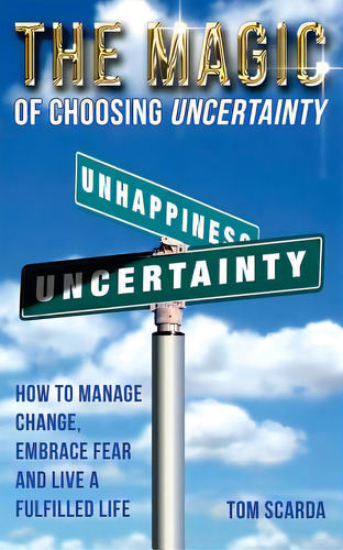 The Magic Of Choosing Uncertainty: How To Manage Change, Embrace Fear And Live A Fulfilled Life, De Scarda, Tom. Editorial Createspace, Tapa Blanda En Inglés