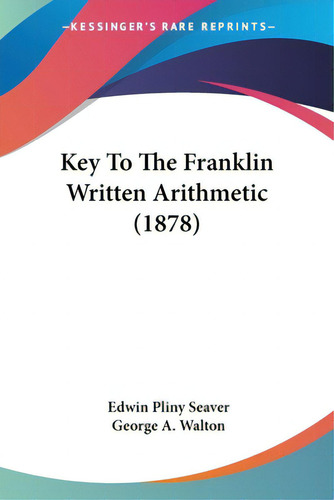 Key To The Franklin Written Arithmetic (1878), De Seaver, Edwin Pliny., Vol. 1. Editorial Kessinger Pub Llc, Tapa Blanda En Inglés