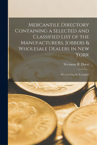 Mercantile Directory Containing A Selected And Classified List Of The Manufacturers, Jobbers & Wh..., De Durst, Seymour B. 1913- Former Owner. Editorial Legare Street Pr, Tapa Blanda En Inglés
