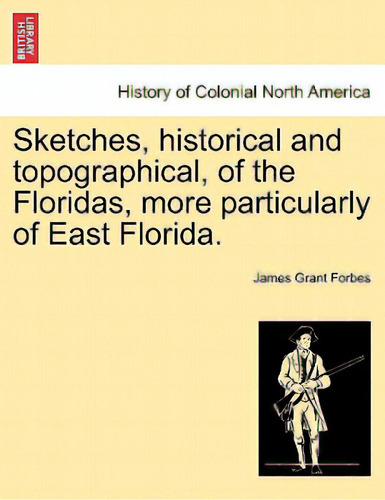 Sketches, Historical And Topographical, Of The Floridas, More Particularly Of East Florida., De Forbes, James Grant. Editorial British Lib Historical Print E, Tapa Blanda En Inglés