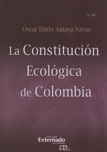 La Constitución Ecológica De Colombia - 3ra. Edición, De Óscar Darío Amaya Navas. Editorial U. Externado De Colombia, Tapa Blanda, Edición 2016 En Español
