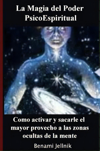 La Magia Del Poder Psicoespiritual: Como Activar Y Sacarle El Mayor Provecho A Las Zonas Ocultas ..., De Jellnik, Benami. Editorial Createspace, Tapa Blanda En Español