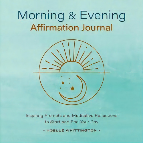 Morning And Evening Affirmation Journal : Inspiring Prompts And Meditative Reflections To Start A..., De Noelle Whittington. Editorial Rockridge Press, Tapa Blanda En Inglés