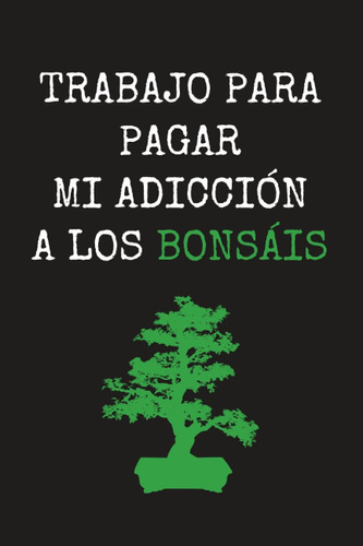 Libro: Trabajo Para Pagar Mi Adicción A Los Bonsáis: Cuadern