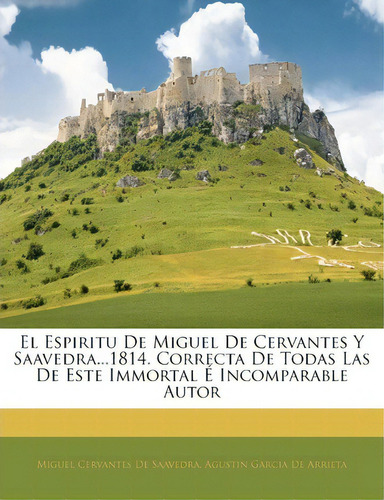 El Espiritu De Miguel De Cervantes Y Saavedra...1814. Correcta De Todas Las De Este Immortal E In..., De Miguel Cervantes De Saavedra. Editorial Nabu Press, Tapa Blanda En Español