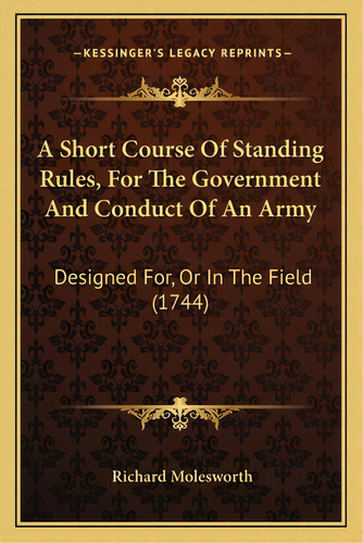 A Short Course Of Standing Rules, For The Government And Conduct Of An Army: Designed For, Or In ..., De Molesworth, Richard. Editorial Kessinger Pub Llc, Tapa Blanda En Inglés