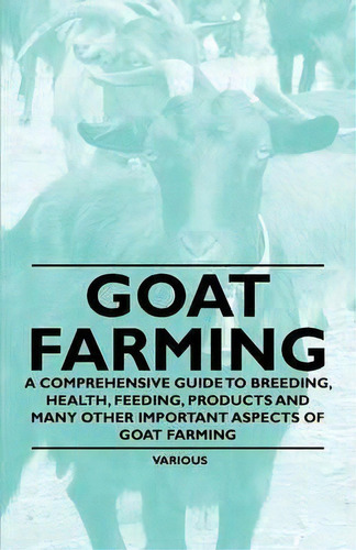 Goat Farming - A Comprehensive Guide To Breeding, Health, Feeding, Products And Many Other Import..., De Various. Editorial Read Books, Tapa Blanda En Inglés