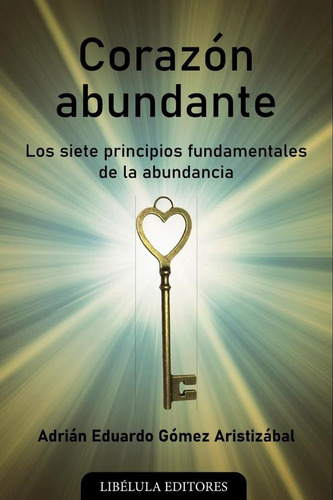 Corazón Abundante: Los Siete Principios Fundamentales De La Abundancia, De Adrián Eduardo Gómez Aristizábal. Editorial Ediciones Letra Dorada, Tapa Blanda, Edición 1 En Español, 2024