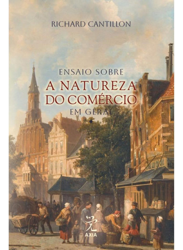 Ensaio Sobre A Natureza Do Comércio Em Geral, De Richard Cantillon. Editorial Editora Axia, Capa Mole, Edição 1 Em Português, 2024