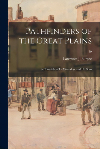 Pathfinders Of The Great Plains: A Chronicle Of La Vãâ©rendrye And His Sons; 19, De Burpee, Lawrence J. (lawrence Johnsto. Editorial Legare Street Pr, Tapa Blanda En Inglés