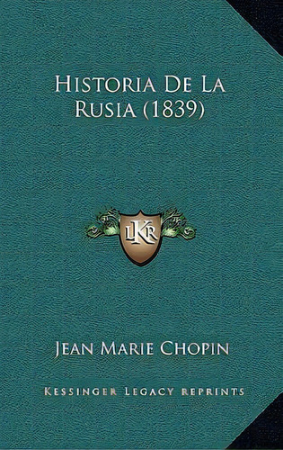 Historia De La Rusia (1839), De Jean Marie Chopin., Vol. 1. Editorial Kessinger Legacy Reprints, Tapa Blanda En Español