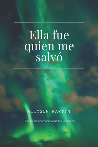 Libro: Ella Fue Quien Me Salvó: El Amor Sucede Cuando Menos 