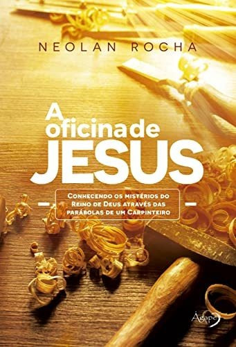 A Oficina De Jesus: Conhecendo Os Mistérios Do Reino De Deus