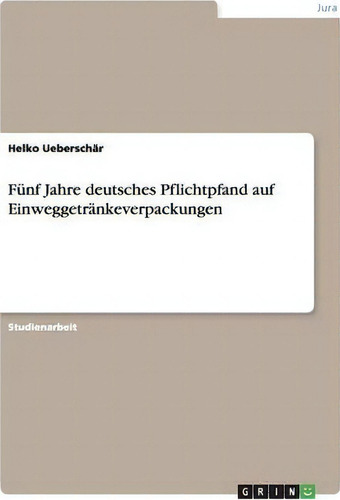 Funf Jahre Deutsches Pflichtpfand Auf Einweggetrankeverpackungen, De Helko Ueberschär. Editorial Grin Verlag, Tapa Blanda En Alemán