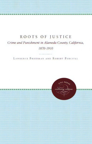 The Roots Of Justice: Crime And Punishment In Alameda County, California, 1870-1910, De Friedman, Lawrence M.., Vol. 1. Editorial Univ Of North Carolina Pr, Tapa Blanda En Inglés