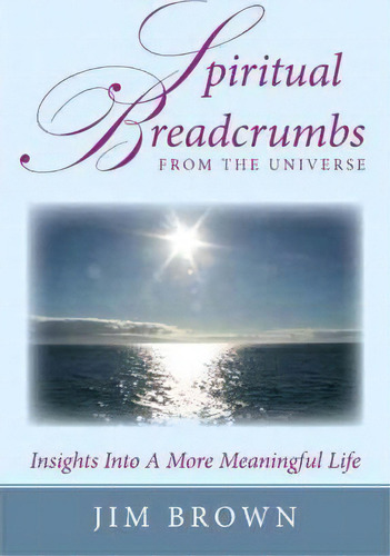 Spiritual Breadcrumbs From The Universe, De Jim Brown. Editorial Authorhouse, Tapa Blanda En Inglés