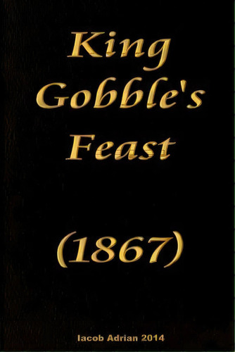King Gobble's Feast (1867), De Iacob Adrian. Editorial Createspace Independent Publishing Platform, Tapa Blanda En Inglés