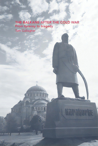 The Balkans After The Cold War: From Tyranny To Tragedy: From Tyranny To Tragedy, De Gallagher, Tom., Vol. 1. Editorial Routledge, Tapa Blanda En Inglés