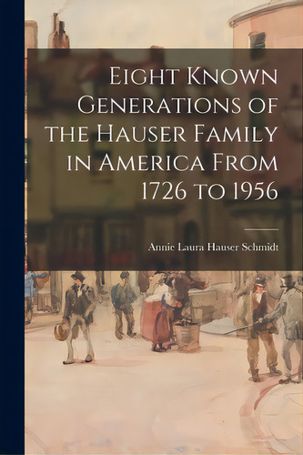 Eight Known Generations Of The Hauser Family In America From 1726 To 1956, De Schmidt, Annie Laura Hauser. Editorial Hassell Street Pr, Tapa Blanda En Inglés