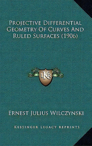 Projective Differential Geometry Of Curves And Ruled Surfaces (1906), De Ernest Julius Wilczynski. Editorial Kessinger Publishing, Tapa Dura En Inglés