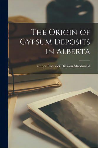 The Origin Of Gypsum Deposits In Alberta, De Macdonald, Roderick Dickson Author., Vol. 1. Editorial Hassell Street Pr, Tapa Blanda En Inglés