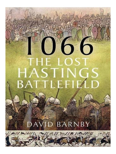 1066: The Lost Hastings Battlefield - David John Barnb. Eb19