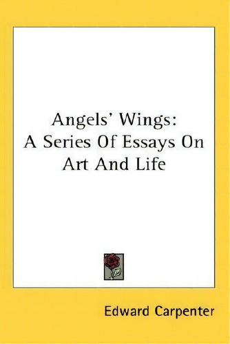 Angels' Wings: A Series Of Essays On Art And Life, De Edward Carpenter., Vol. 1. Editorial Kessinger Publishing, Tapa Dura En Inglés