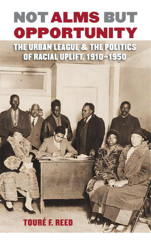 Not Alms But Opportunity: The Urban League And The Politics Of Racial Uplift, 1910-1950, De Reed, Touré F.. Editorial Univ Of North Carolina Pr, Tapa Blanda En Inglés