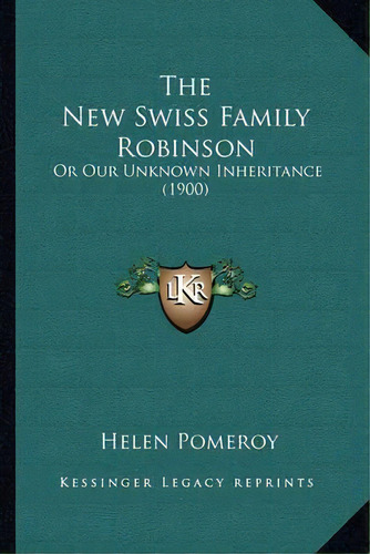 The New Swiss Family Robinson : Or Our Unknown Inheritance (1900), De Helen Pomeroy. Editorial Kessinger Publishing, Tapa Blanda En Inglés