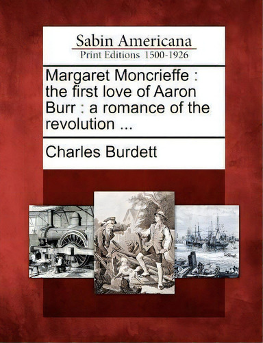 Margaret Moncrieffe: The First Love Of Aaron Burr: A Romance Of The Revolution, De Charles Burdett., Vol. 1. Editorial Gale Ecco Sabin Americana, Tapa Blanda En Inglés