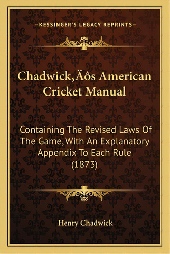 Chadwick's American Cricket Manual: Containing The Revised Laws Of The Game, With An Explanatory ..., De Chadwick, Henry. Editorial Kessinger Pub Llc, Tapa Blanda En Inglés