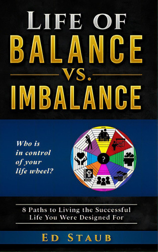 Life Of Balance Vs. Imbalance: 8 Paths To Living The Successful Life You Were Designed For, De Staub, Ed. Editorial Year Of The Book Pr, Tapa Dura En Inglés
