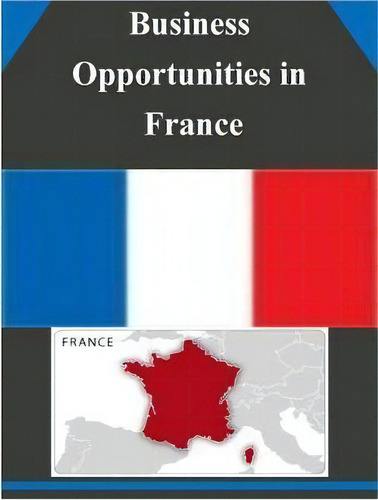 Business Opportunities In France, De U S Department Of Commerce., Vol. 1. Editorial Createspace Independent Publishing Platform, Tapa Blanda En Inglés