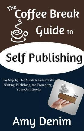 The Coffee Break Guide To Self Publishing - Amy Denim