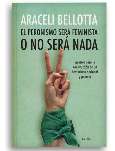 El Peronismo Sera Feminista O No Sera Nada - Bellotta, Arace