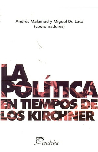 La Política En Tiempos De Los Kirchner - Malamud, Luca