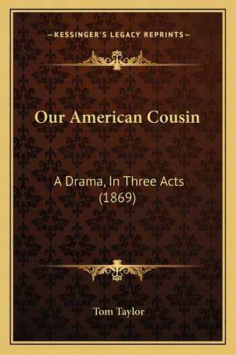 Our American Cousin: A Drama, In Three Acts (1869), De Taylor, Tom. Editorial Kessinger Pub Llc, Tapa Blanda En Inglés