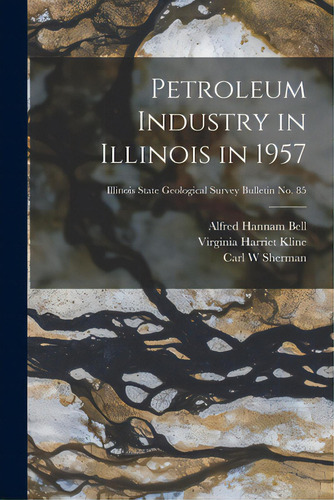 Petroleum Industry In Illinois In 1957; Illinois State Geological Survey Bulletin No. 85, De Bell, Alfred Hannam 1895-. Editorial Hassell Street Pr, Tapa Blanda En Inglés
