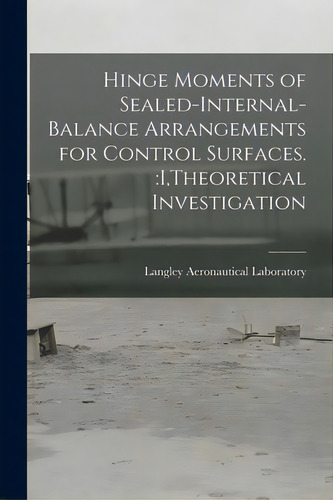 Hinge Moments Of Sealed-internal-balance Arrangements For Control Surfaces.: I, Theoretical Inves..., De Langley Aeronautical Laboratory. Editorial Hassell Street Pr, Tapa Blanda En Inglés