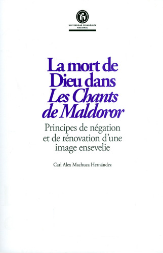 La mort de Dieu dans Les Chants de Maldoror. Principes de n, de Carl Alex Machuca Hernández. Serie 9585416499, vol. 1. Editorial U. Pedagógica Nacional, tapa blanda, edición 2018 en español, 2018