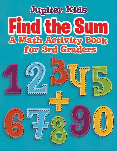Find The Sum: A Math Activity Book For 3rd Graders, De Jupiter Kids. Editorial Speedy Pub Llc, Tapa Blanda En Inglés