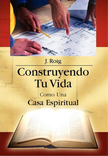 Construyendo Tu Vida Como Una Casa Espiritual, De J Roig. Editorial Xlibris Corporation, Tapa Dura En Español